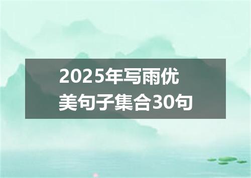 2025年写雨优美句子集合30句