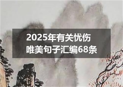 2025年有关忧伤唯美句子汇编68条
