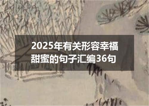 2025年有关形容幸福甜蜜的句子汇编36句