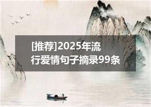 [推荐]2025年流行爱情句子摘录99条