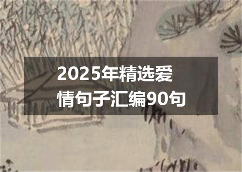 2025年精选爱情句子汇编90句