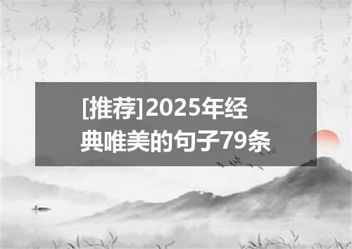 [推荐]2025年经典唯美的句子79条