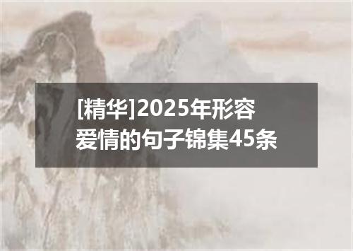 [精华]2025年形容爱情的句子锦集45条