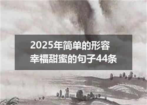 2025年简单的形容幸福甜蜜的句子44条