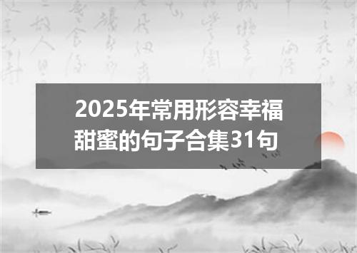 2025年常用形容幸福甜蜜的句子合集31句