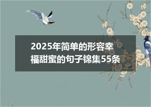 2025年简单的形容幸福甜蜜的句子锦集55条