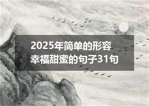 2025年简单的形容幸福甜蜜的句子31句