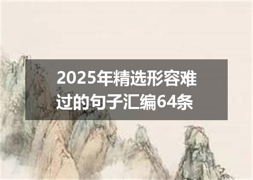 2025年精选形容难过的句子汇编64条