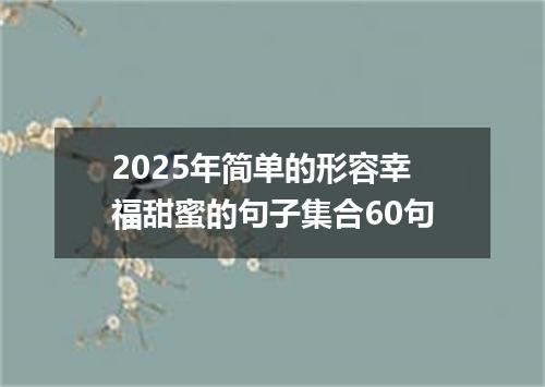 2025年简单的形容幸福甜蜜的句子集合60句