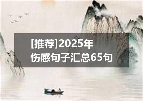 [推荐]2025年伤感句子汇总65句