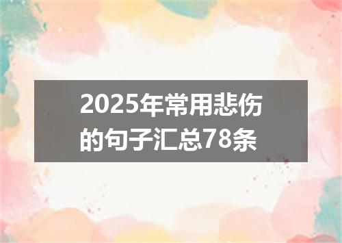 2025年常用悲伤的句子汇总78条
