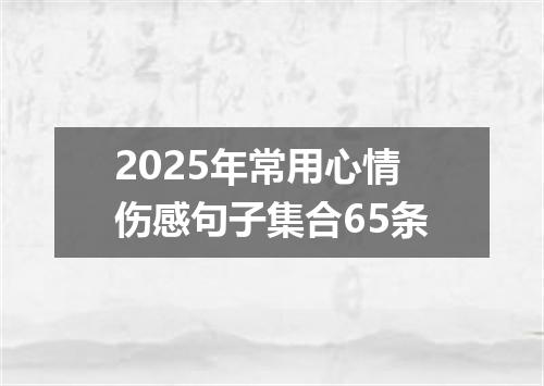 2025年常用心情伤感句子集合65条