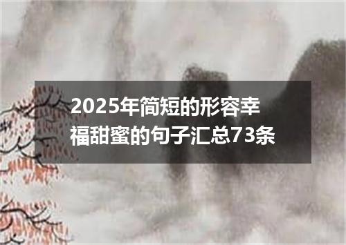 2025年简短的形容幸福甜蜜的句子汇总73条