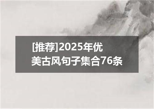 [推荐]2025年优美古风句子集合76条