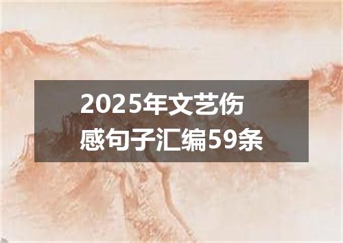 2025年文艺伤感句子汇编59条