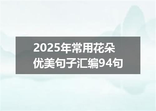 2025年常用花朵优美句子汇编94句