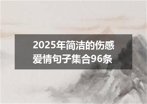 2025年简洁的伤感爱情句子集合96条
