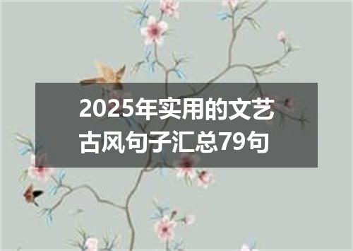 2025年实用的文艺古风句子汇总79句