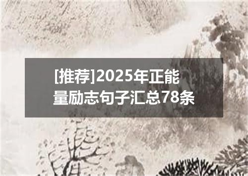 [推荐]2025年正能量励志句子汇总78条