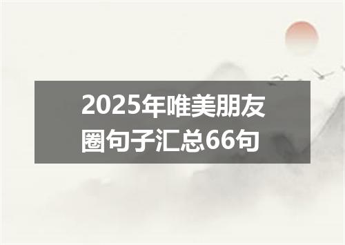 2025年唯美朋友圈句子汇总66句