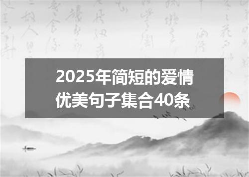 2025年简短的爱情优美句子集合40条