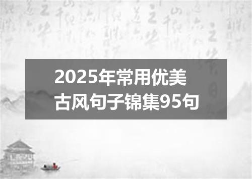 2025年常用优美古风句子锦集95句