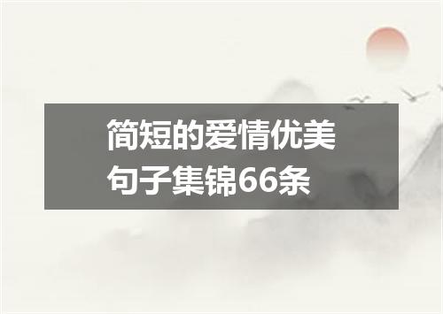简短的爱情优美句子集锦66条