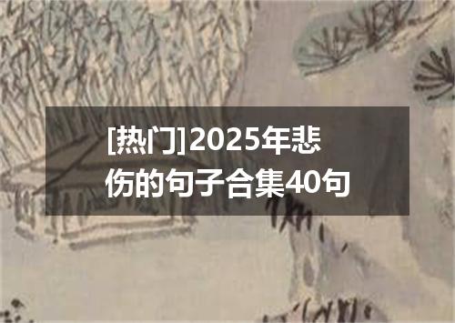 [热门]2025年悲伤的句子合集40句