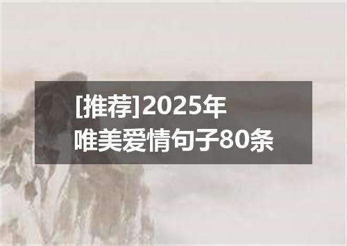 [推荐]2025年唯美爱情句子80条