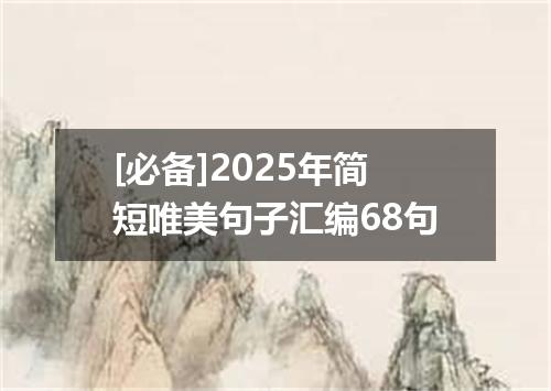 [必备]2025年简短唯美句子汇编68句
