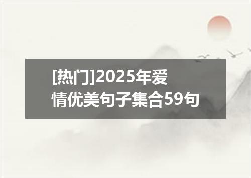 [热门]2025年爱情优美句子集合59句