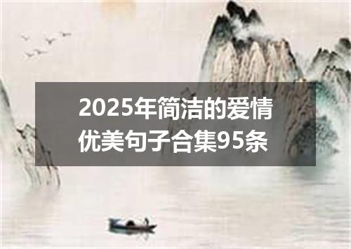 2025年简洁的爱情优美句子合集95条