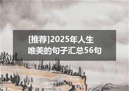 [推荐]2025年人生唯美的句子汇总56句