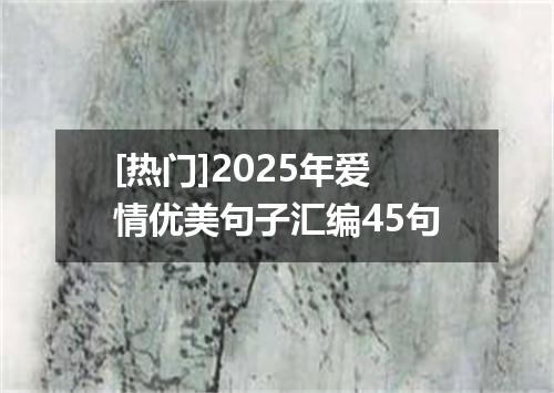 [热门]2025年爱情优美句子汇编45句