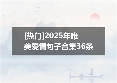 [热门]2025年唯美爱情句子合集36条
