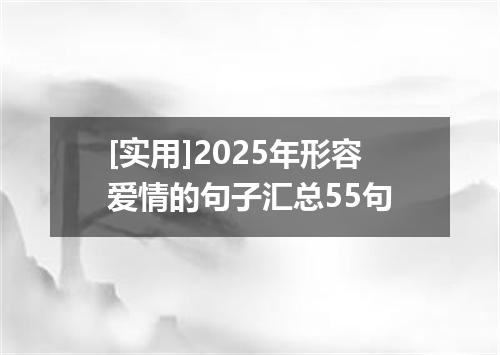 [实用]2025年形容爱情的句子汇总55句