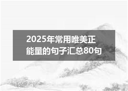 2025年常用唯美正能量的句子汇总80句