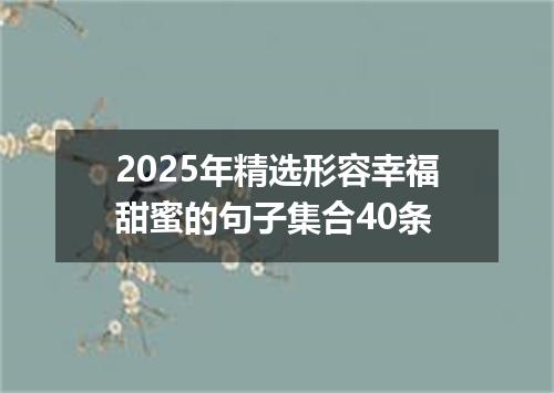 2025年精选形容幸福甜蜜的句子集合40条
