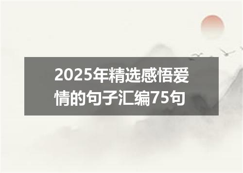 2025年精选感悟爱情的句子汇编75句