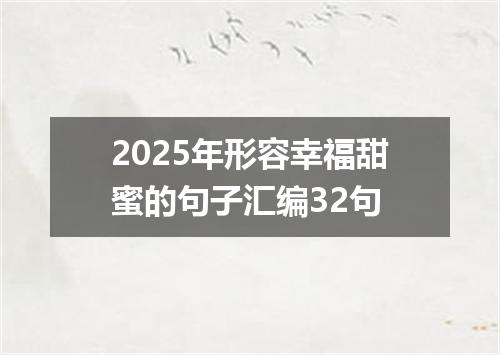 2025年形容幸福甜蜜的句子汇编32句