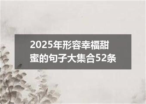 2025年形容幸福甜蜜的句子大集合52条