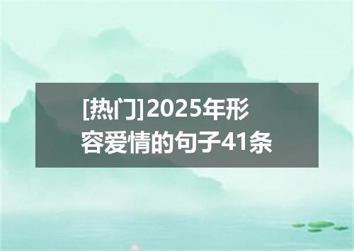 [热门]2025年形容爱情的句子41条