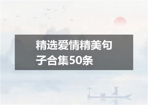 精选爱情精美句子合集50条