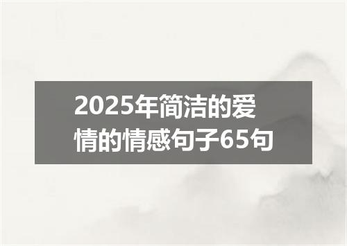 2025年简洁的爱情的情感句子65句