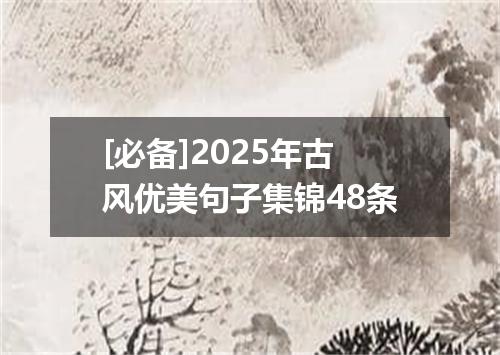 [必备]2025年古风优美句子集锦48条