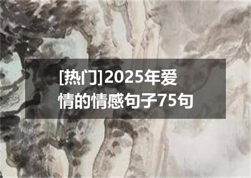 [热门]2025年爱情的情感句子75句
