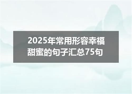 2025年常用形容幸福甜蜜的句子汇总75句