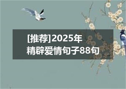 [推荐]2025年精辟爱情句子88句