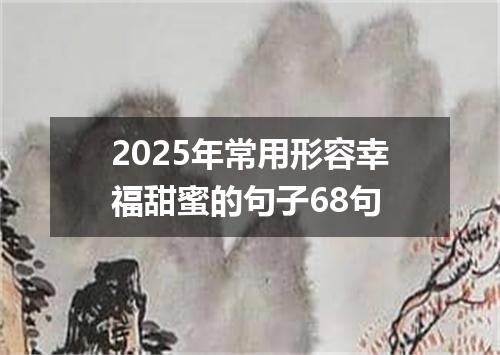 2025年常用形容幸福甜蜜的句子68句