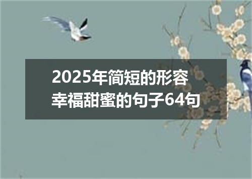 2025年简短的形容幸福甜蜜的句子64句